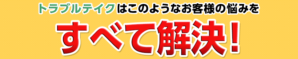 このようなお客様の悩みをすべて解決！